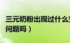 三元奶粉出现过什么安全事件（三元奶粉出过问题吗）