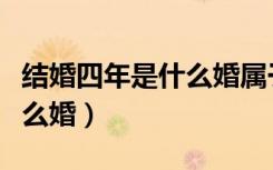 结婚四年是什么婚属于什么婚（结婚四年是什么婚）