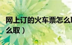 网上订的火车票怎么取消（网上订的火车票怎么取）