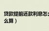 贷款提前还款利息怎么算（提前还房贷利息怎么算）