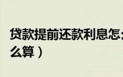 贷款提前还款利息怎么算（提前还房贷利息怎么算）