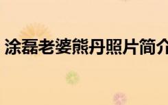 涂磊老婆熊丹照片简介（涂磊老婆熊丹照片）