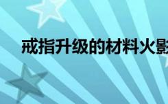 戒指升级的材料火影忍者（戒指能升级）