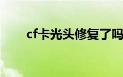cf卡光头修复了吗2021（cf卡光头）