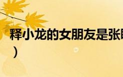 释小龙的女朋友是张盼盼吗（释小龙的女朋友）