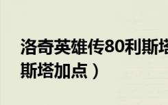 洛奇英雄传80利斯塔赫里盟（洛奇英雄传利斯塔加点）