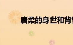 唐柔的身世和背景（唐柔的身世）