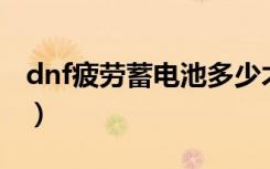 dnf疲劳蓄电池多少才有（疲劳蓄电池怎么用）