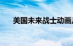美国未来战士动画片（美国未来战士）