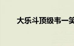 大乐斗顶级韦一笑（大乐斗韦小宝）