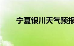 宁夏银川天气预报15天（宁夏银川）
