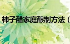 柿子醋家庭酿制方法（柿子醋家庭自酿方法）
