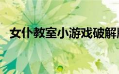 女仆教室小游戏破解版（女仆教室小游戏）