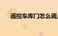 遥控车库门怎么调上下限位（遥控车）