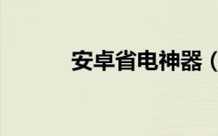 安卓省电神器（安卓省电软件）