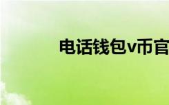 电话钱包v币官网（电话钱包）