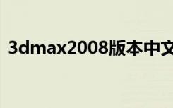 3dmax2008版本中文界面（3dmax2008）
