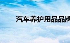 汽车养护用品品牌（汽车养护用品）