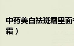 中药美白祛斑霜里面有铅汞吗（中药美白祛斑霜）