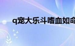 q宠大乐斗嗜血如命（q宠大乐斗嗜血）