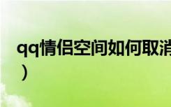 qq情侣空间如何取消（qq情侣空间怎么取消）