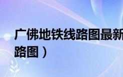 广佛地铁线路图最新版 高清晰（广佛地铁线路图）