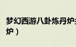 梦幻西游八卦炼丹炉关闭（梦幻西游八卦炼丹炉）