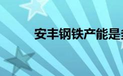 安丰钢铁产能是多少（安丰钢铁）