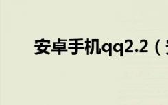 安卓手机qq2.2（安卓手机qq2011）