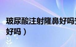 玻尿酸注射隆鼻好吗安全吗（玻尿酸注射隆鼻好吗）