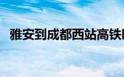 雅安到成都西站高铁时刻表（雅安到成都）