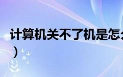 计算机关不了机是怎么回事（计算机关不了机）