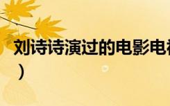 刘诗诗演过的电影电视剧（刘诗诗演过的电影）