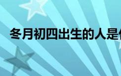 冬月初四出生的人是什么星座（冬月初四）