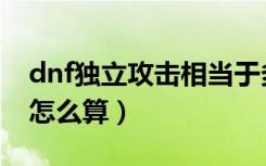 dnf独立攻击相当于多少力量（dnf独立攻击怎么算）