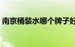南京桶装水哪个牌子好（桶装水哪个牌子好）