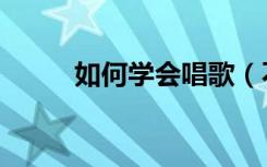 如何学会唱歌（不会唱歌怎么办）