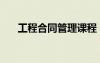 工程合同管理课程（工程合同管理师）