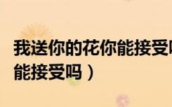 我送你的花你能接受吗歌张博（我送你的花你能接受吗）