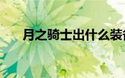 月之骑士出什么装备（月之骑士出装）