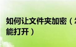 如何让文件夹加密（怎么给文件夹加密别人不能打开）