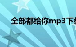 全部都给你mp3下载（全部都给你mv）