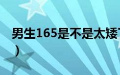 男生165是不是太矮了（男生165是不是很矮）