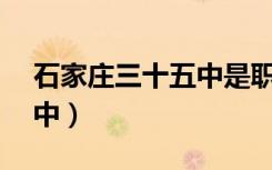 石家庄三十五中是职高还是普高（石家庄35中）