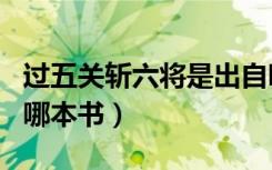 过五关斩六将是出自哪里（过五关斩六将出自哪本书）