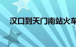 汉口到天门南站火车票（汉口到天门南）