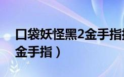 口袋妖怪黑2金手指抓宠代码（口袋妖怪黑2金手指）