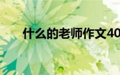 什么的老师作文400字（什么的老师）