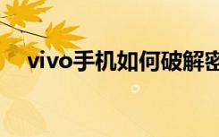 vivo手机如何破解密码锁（破解密码锁）