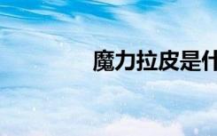 魔力拉皮是什么（魔力拉）